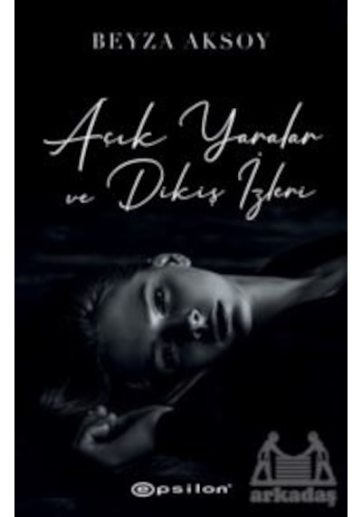 Açık Yaralar ve Dikiş İzleri - Beyza Aksoy - Epsilon Yayınevi