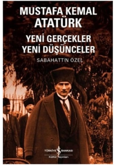 Mustafa Kemal Atatürk Yeni Gerçekler Yeni Düşünceler - Sabahattin Özel - İş Bankası Kültür Yayınları