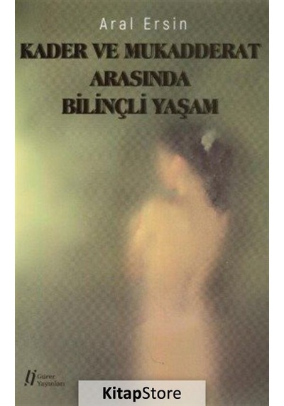 Kader ve Mukadderat Arasında Bilinçli Yaşam - Aral Ersin - Gürer Yayınları