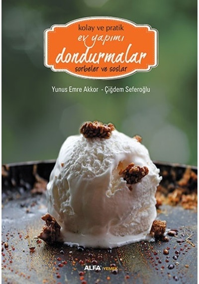 Kolay ve Pratik Ev Yapımı Dondurmalar - Sorbeler ve Soslar - Emre Akkor -  Çiğdem Seferoğlu - Alfa Yayıncılık