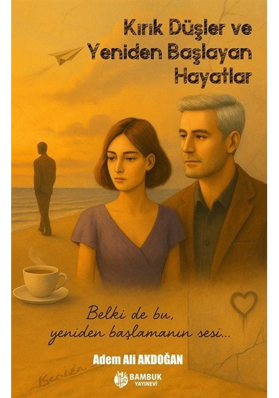 Kırık Düşler Ve Yeniden Başlayan Hayatlar / Adem Ali Akdoğan