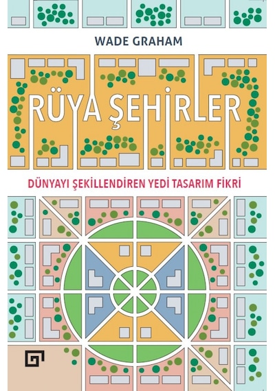 Rüya Şehirler: Dünyayı Şekillendiren Yedi Tasarım Fikri - Wade Graham - Koç Üniversitesi Yayınları