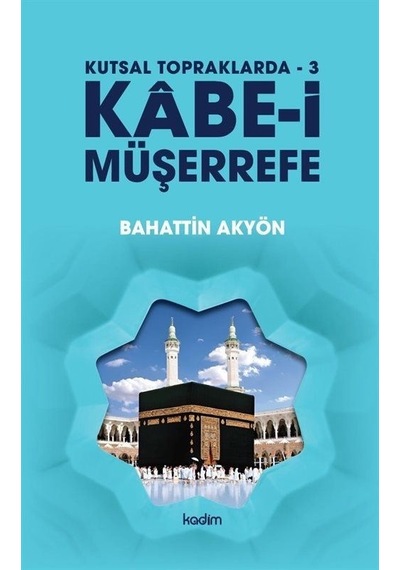 Kabe-i Müşerrefe - Kutsal Topraklarda 3 - Bahattin Akyön - Kadim