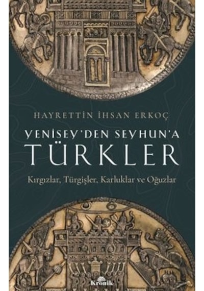 Yenisey'den Seyhun'a Türkler: Kırgızlar-Türgişler-Karluklar ve Oğuzlar - Hayrettin İhsan Erkoç - Kronik Kitap