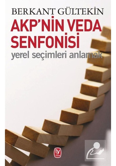 AKP'nin Veda Senfonisi-Yerel Seçimleri Anlamak - Berkant Gültekin - Tekin Yayınevi
