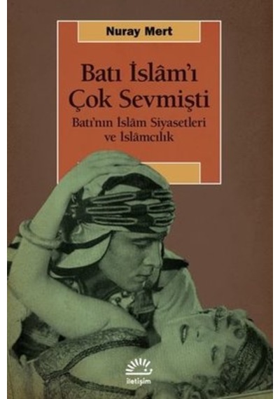 Batı İslam'ı Çok Sevmişti - Batının İslm Siyasetleri ve İslamcılık - Nuray Mert - İletişim Yayınları