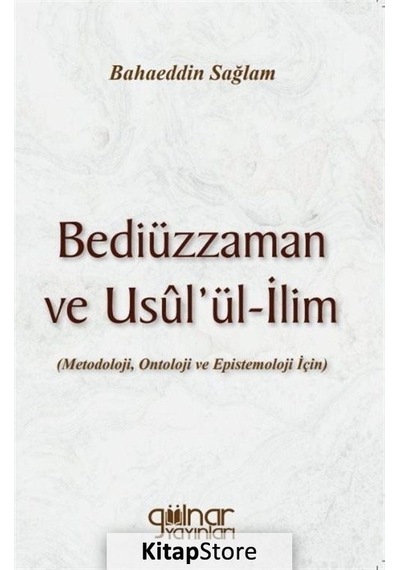 Bediüzzaman ve Usul'ül-İlim: Metedoloji Ontoloji ve Epistemoloji İçin - Bahaeddin Sağlam - Gülnar Yayınları