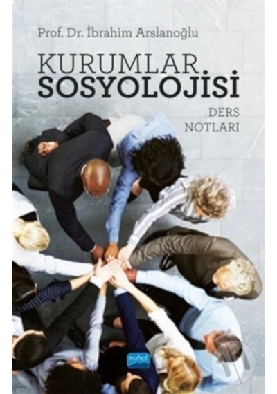 Kurumlar Sosyolojisi-Ders Notları - İbrahim Arslanoğlu - Nobel Akademik Yayıncılık
