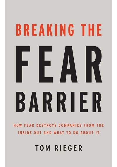 Breaking The Fear Barrier: How Fear Destroys Companies From The Inside Out And What To Do About It