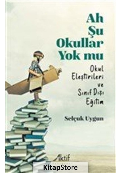 Ah Şu Okullar Yok mu - Okul Eleştirileri ve Sınıf Dışı Eğitim - Selçuk Uygun - Aktif Yayınları