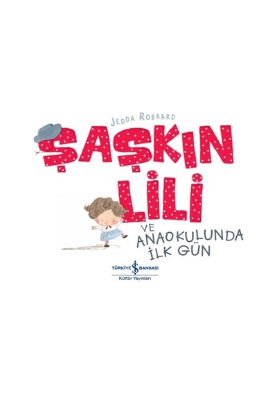 Şaşkın Lili ve Anaokulunda İlk Gün - Jedda Robaard - İş Bankası Kültür Yayınları