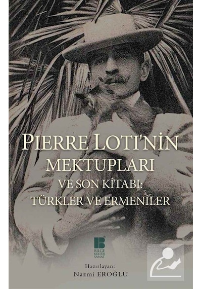 Pierre Loti'nin Mektupları ve Son Kitabı - Türkler ve Ermeniler - Pierre Loti - Bilge Kültür Sanat