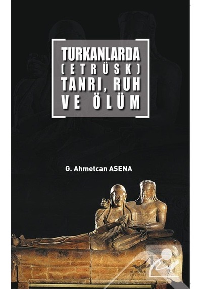 Turkanlarda Etrüks Tanrı. Ruh ve Ölüm / G. Ahmetcan Asena