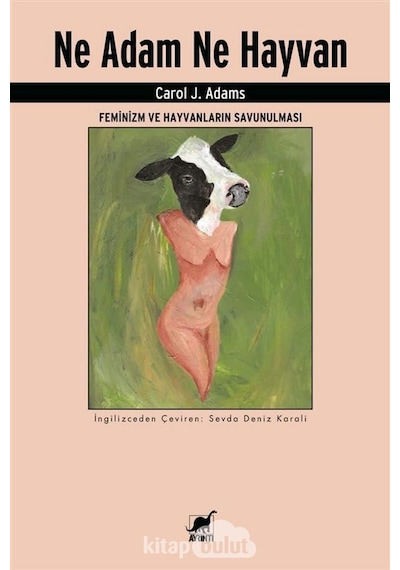 Ne Adam Ne Hayvan - Feminizm ve Hayvanların Savunulması - Carol J. Adams - Ayrıntı Yayınları