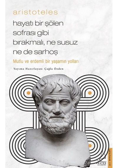 Aristoteles - Hayatı Bir Şölen Sofrası Gibi Bırakmalı Ne Susuz Ne de Sarhoş - Çağla Özden - Destek Yayınları