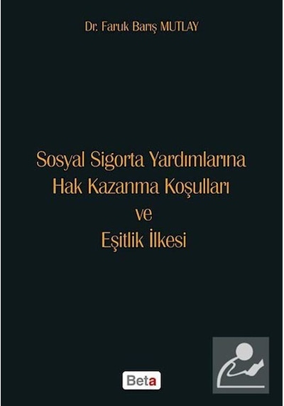 Sosyal Sigorta Yardımlarına Hak Kazanma Koşulları ve Eşitlik İlkesi - Faruk Barış Mutlay - Beta Yayınları