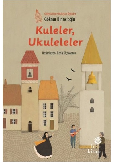Kuleler Ukuleleler-Gökyüzünde Buluşan Öyküler - Göknur Birincioğlu - Hep Kitap