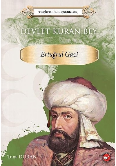 Devlet Kuran Bey: Ertuğrul Gazi - Tarihte İz Bırakanlar - Tuna Duran - Beyaz Balina Yayınları
