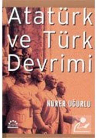 Atatürk ve Türk Devrimi - Nurer Uğurlu - Örgün Yayınları