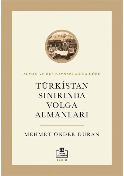 Türkistan Sınırında Volga Almanları - Alman ve Rus Kaynaklarına Göre - Mehmet Önder Duran - Timaş Akademi