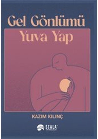 Gel Gönlümü Yuva Yap - Kazım Kılınç - Scala Yayıncılık