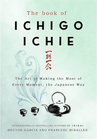 The Book Of Ichigo Ichie: The Art Of Making The Most Of Every Moment, The Japanese Way