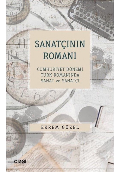 Sanatçının Romanı - Cumhuriyet Dönemi Türk Romanında Sanat ve Sanatçı - Ekrem Güzel - Çizgi Kitabevi