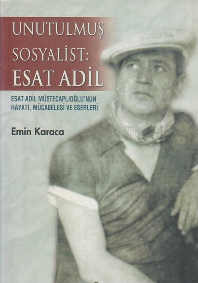 Unutulmuş Sosyalist: Esat Adil Esat Adil Müstecaplıoğlu'nun Hayatı, Mücadelesi Ve Eserleri