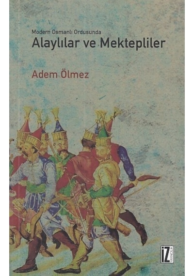 Modern Osmanlı Ordusunda Alaylılar Ve Mektepliler - Adem Ölmez - İz Yayıncılık