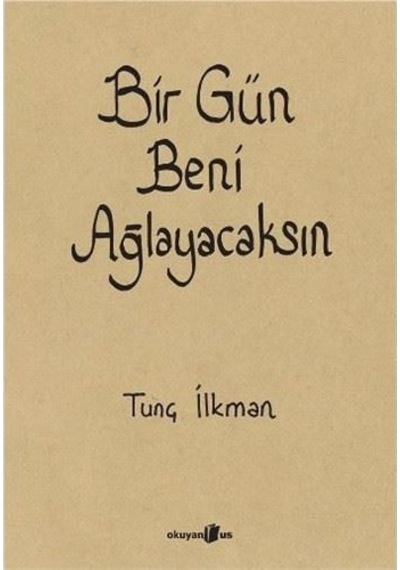Bir Gün Beni Ağlayacaksın - Tunç İlkman - Okuyan Us Yayınları