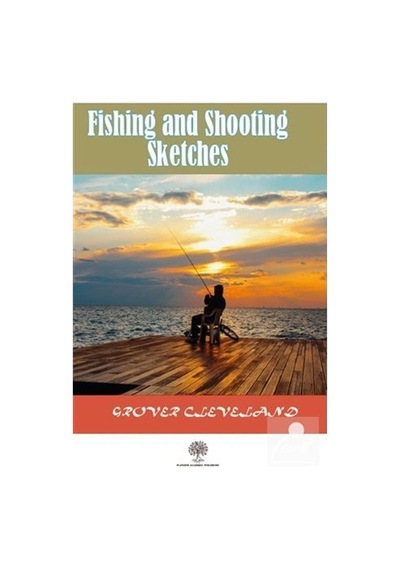 Fishing and Shooting Sketches - Grover Cleveland - Platanus Publishing