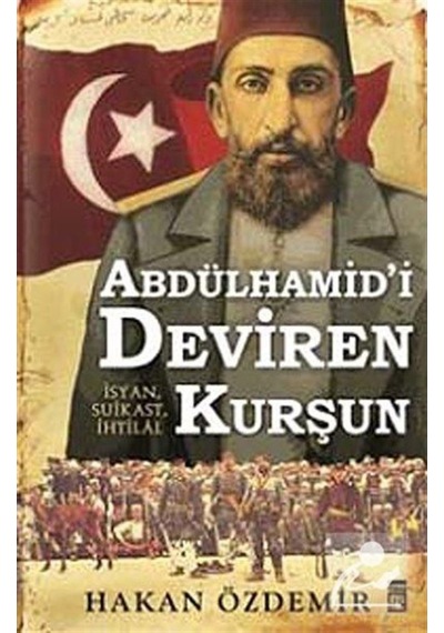 Abdülhamid'I Deviren Kurşun / Hakan Özdemir 9786050815030