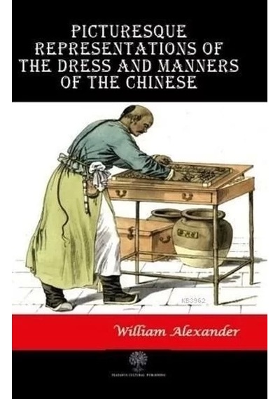 Picturesque Representations of the Dress and Manners of the Chinese - William Alexander - Platanus Publishing