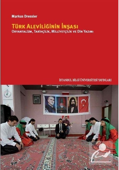 Türk Aleviliğinin İnşası - Oryantalizm Tarihçilik Milliyetçilik ve Din Yazımı - Markus Dressler - İstanbul Bilgi Üniv.Yayınları