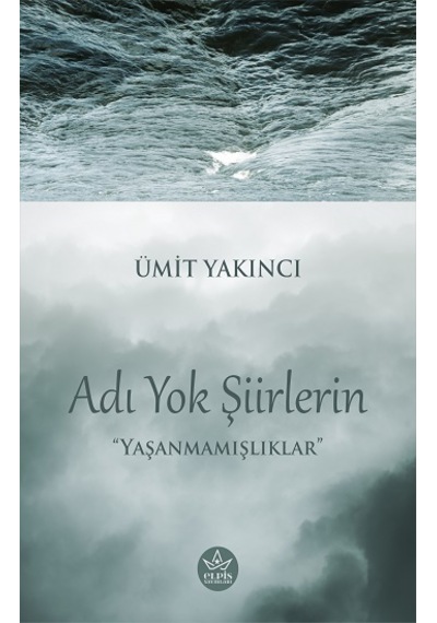 Adı Yok Şiirlerin - Yaşanmamışlıklar - Ümit Yakıncı - Elpis Yayınları