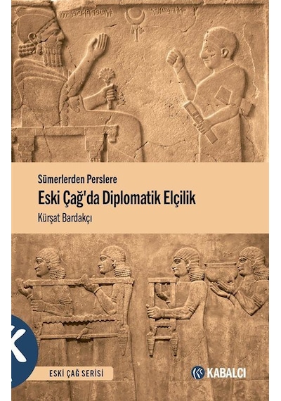 Eski Çağda Diplomatik Elçilik - Sümerlerden Perslere - Kürşat Bardakçı - Kabalcı Yayınevi