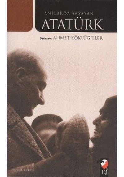 Anılarda Yaşayan Atatürk - Ahmet Köklügiller - IQ Kültür Sanat Yayıncılık