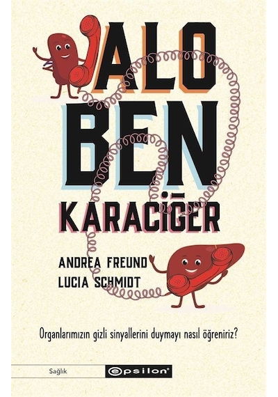 Alo Ben Karaciğer - Organlarımızın Gizli Sinyallerini Duymayı Nasıl Öğreniriz? - Andrea Freund - Epsilon Yayınevi