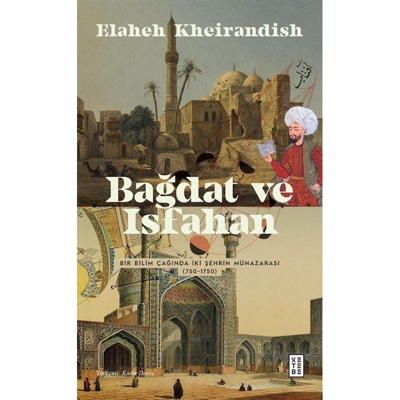 Bağdat Ve İsfahan - Bir Bilim Çağında İki Şehrin Münazarası 750 - 1750 - Elaheh Kheirandish - Ketebe -1